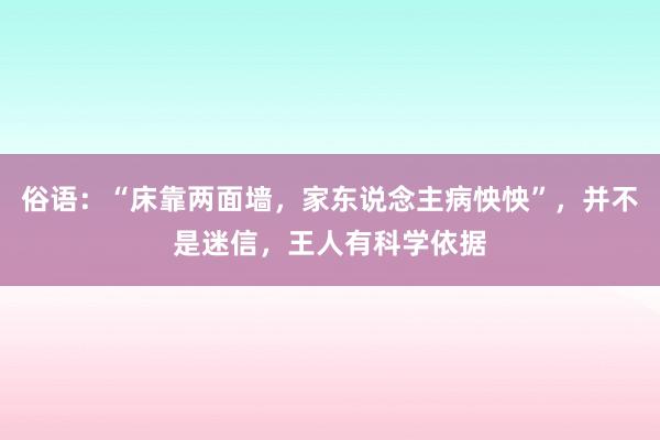 俗语：“床靠两面墙，家东说念主病怏怏”，并不是迷信，王人有科学依据