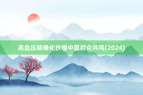 高血压精确化扶植中国群众共鸣(2024)