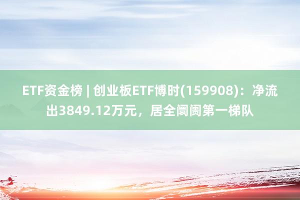 ETF资金榜 | 创业板ETF博时(159908)：净流出3849.12万元，居全阛阓第一梯队