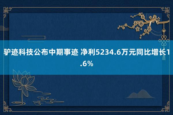 驴迹科技公布中期事迹 净利5234.6万元同比增长1.6%