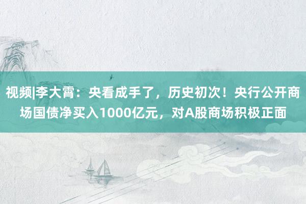 视频|李大霄：央看成手了，历史初次！央行公开商场国债净买入1000亿元，对A股商场积极正面