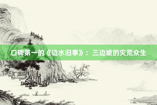 口碑第一的《边水旧事》：三边坡的灾荒众生