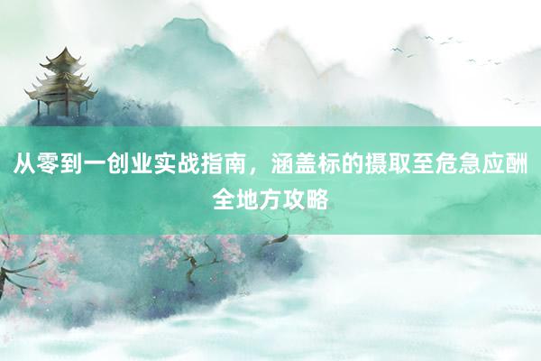 从零到一创业实战指南，涵盖标的摄取至危急应酬全地方攻略