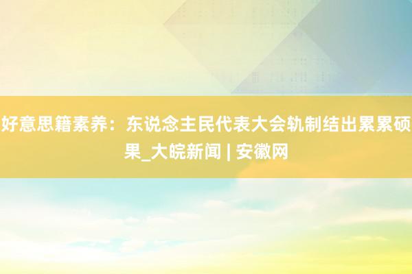 好意思籍素养：东说念主民代表大会轨制结出累累硕果_大皖新闻 | 安徽网