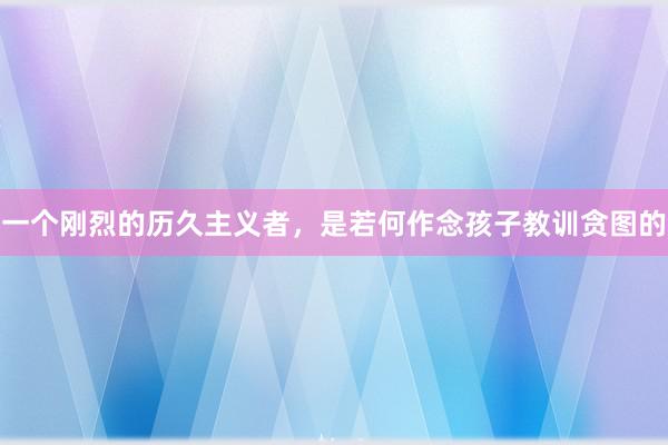 一个刚烈的历久主义者，是若何作念孩子教训贪图的