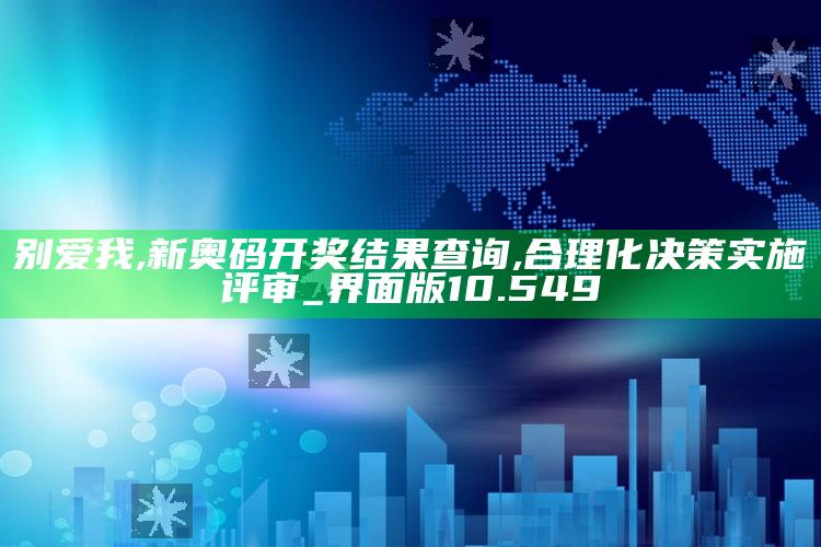 别爱我,新奥码开奖结果查询,合理化决策实施评审_界面版10.549