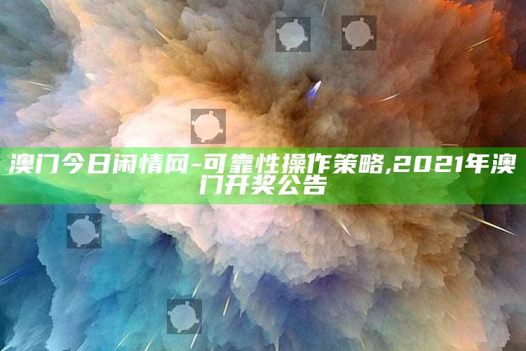 澳门今日闲情网-可靠性操作策略 ,2021年澳门开奖公告