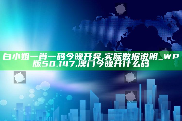 白小姐一肖一码今晚开奖,实际数据说明_WP版50.147 ,澳门今晚开什么码