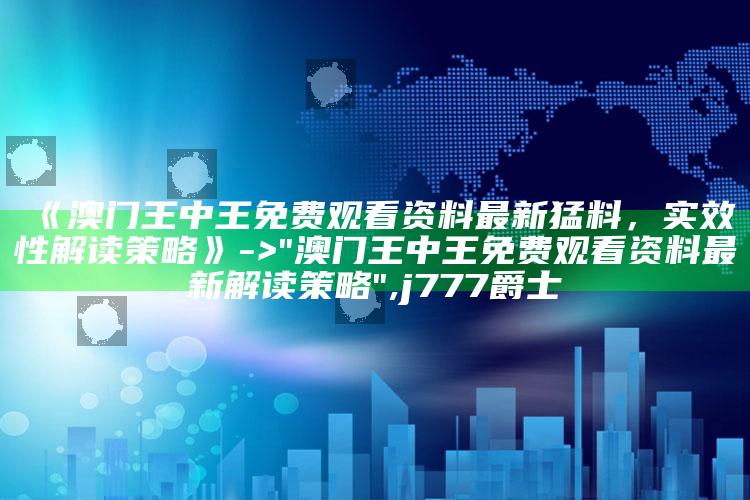 《澳门王中王免费观看资料最新猛料，实效性解读策略》 -> "澳门王中王免费观看资料最新解读策略" ,j777爵士