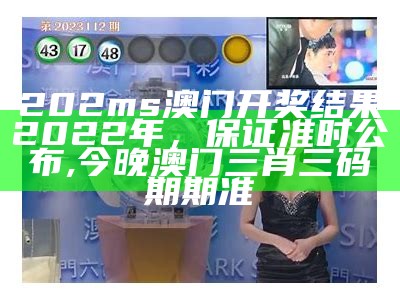 202ms澳门开奖结果2022年，保证准时公布 ,今晚澳门三肖三码期期准