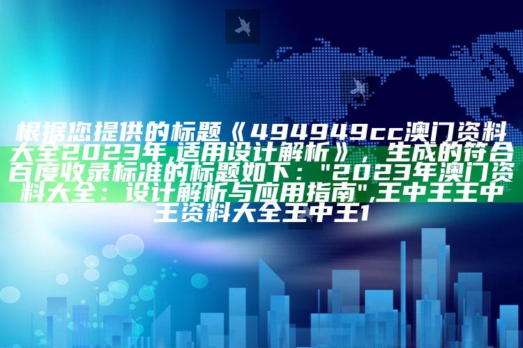 根据您提供的标题《494949cc澳门资料大全2023年,适用设计解析》，生成的符合百度收录标准的标题如下：

"2023年澳门资料大全：设计解析与应用指南" ,王中王王中王资料大全王中王1