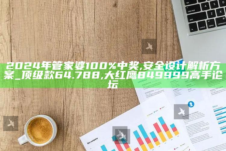 2024年管家婆100%中奖,安全设计解析方案_顶级款64.788 ,大红鹰849999高手论坛