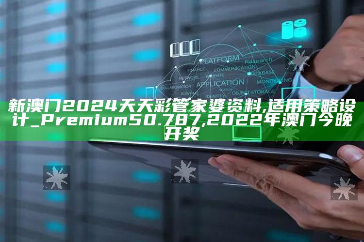 新澳门2024天天彩管家婆资料,适用策略设计_Premium50.787 ,2022年澳门今晚开奖