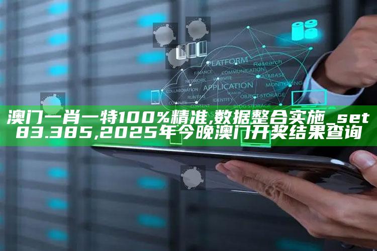 澳门一肖一特100%精准,数据整合实施_set83.385 ,2025年今晚澳门开奖结果查询