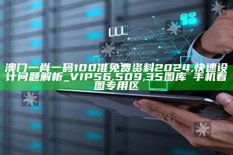 澳门一肖一码100准免费资料2024,快速设计问题解析_VIP56.509 ,35图库→手机看图专用区