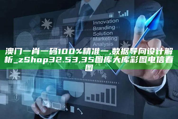 澳门一肖一码100%精准一,数据导向设计解析_zShop32.53 ,35图库大库彩图电信看图