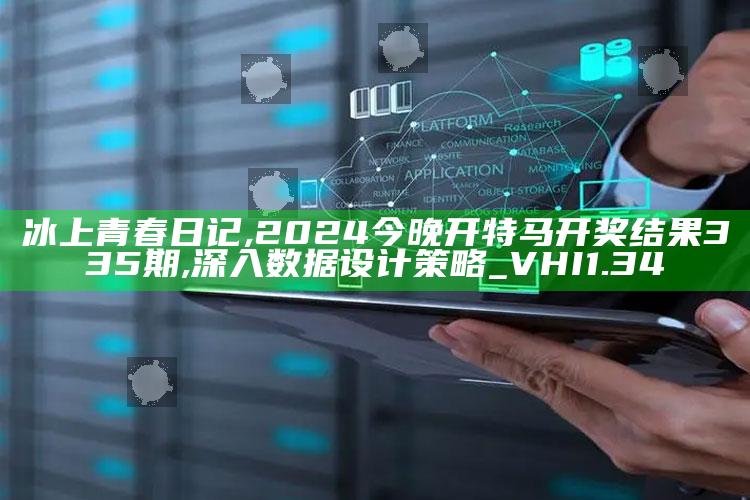 冰上青春日记,2024今晚开特马开奖结果335期,深入数据设计策略_VHI1.34