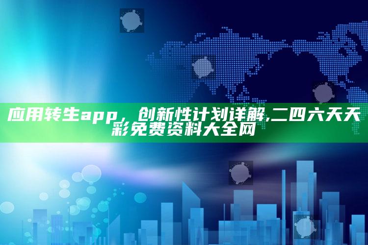 应用转生app，创新性计划详解 ,二四六天天彩免费资料大全网