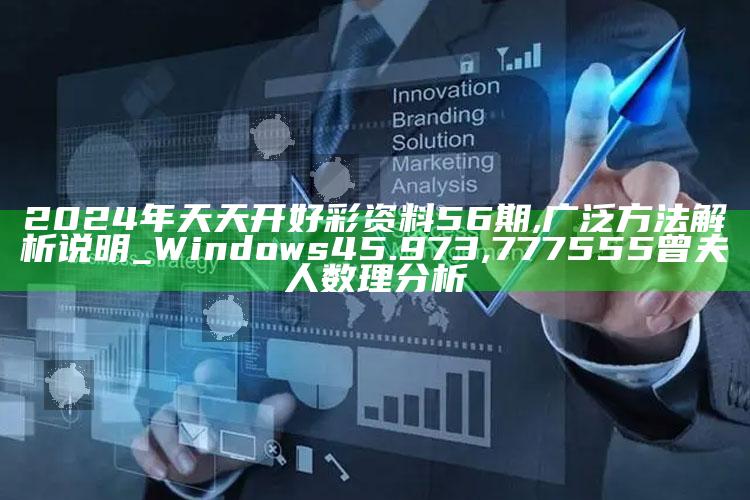 2024年天天开好彩资料56期,广泛方法解析说明_Windows45.973 ,777555曾夫人数理分析