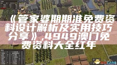 《管家婆期期准免费资料设计解析及实用技巧分享》 ,4949澳门免费资料大全红年