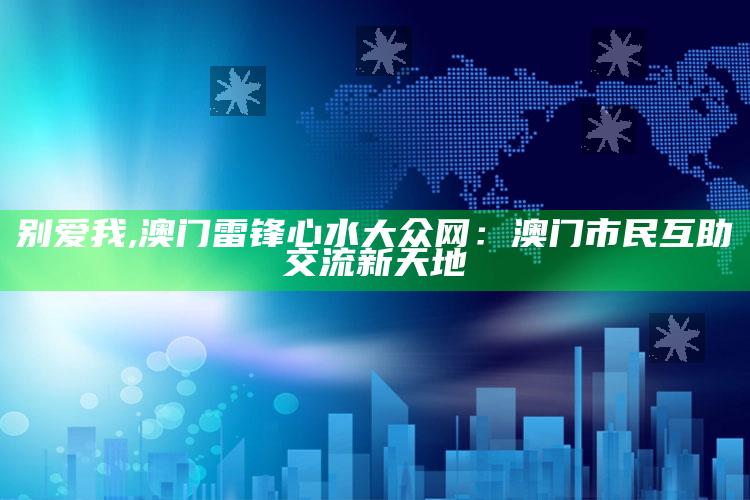 别爱我,澳门雷锋心水大众网：澳门市民互助交流新天地