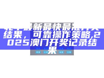 北单最新最快最准开奖结果，可靠操作策略 ,2025澳门开奖记录结果