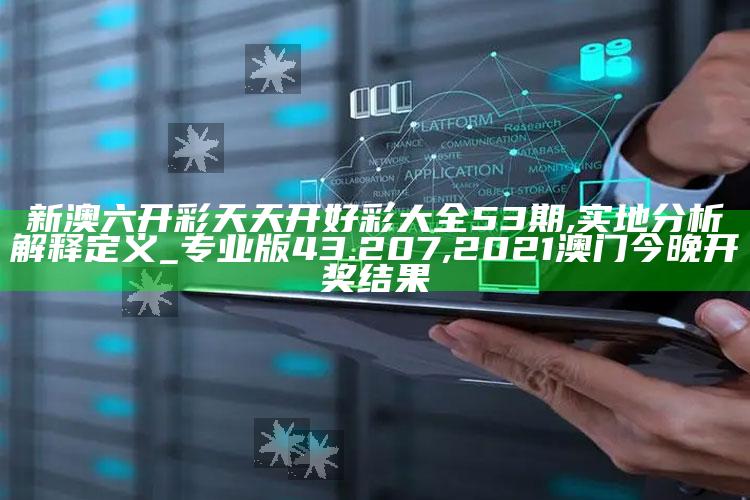 新澳六开彩天天开好彩大全53期,实地分析解释定义_专业版43.207 ,2021澳门今晚开奖结果