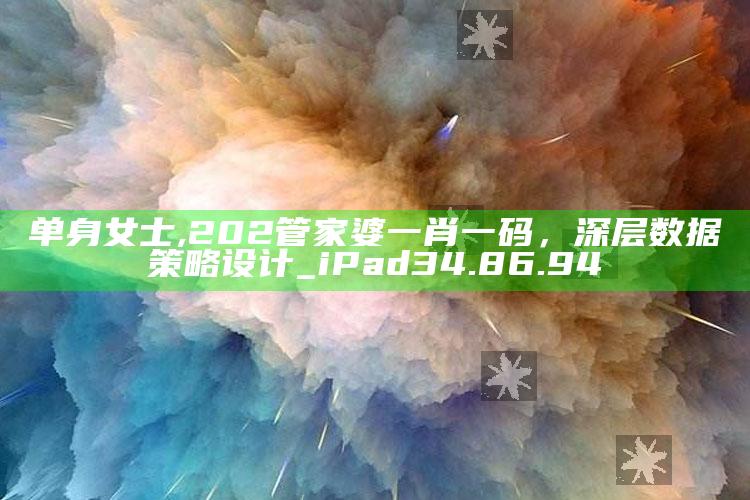 单身女士,202管家婆一肖一码，深层数据策略设计_iPad34.86.94