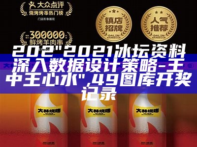 202"2021冰坛资料深入数据设计策略-王中王心水" ,49图库开奖记录