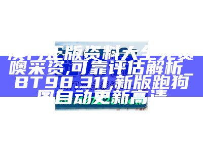 澳门正版资料大全免费噢采资,可靠评估解析_BT98.311 ,新版跑狗图自动更新高清