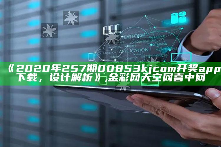 《2020年257期00853kjcom开奖app下载，设计解析》 ,金彩网天空网喜中网