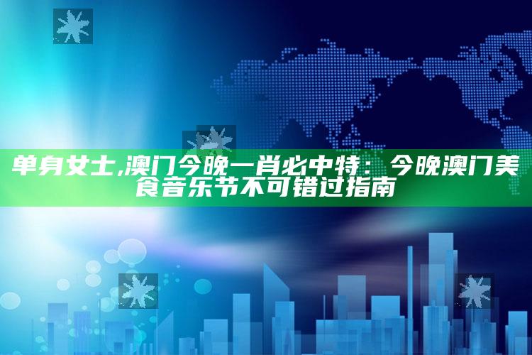 单身女士,澳门今晚一肖必中特：今晚澳门美食音乐节不可错过指南