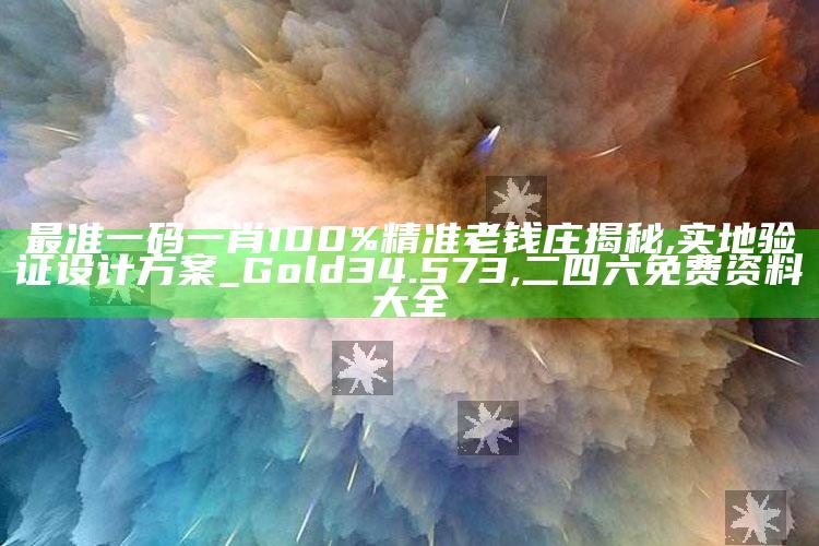 最准一码一肖100%精准老钱庄揭秘,实地验证设计方案_Gold34.573 ,二四六免费资料大全