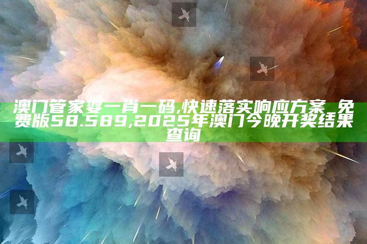 澳门管家婆一肖一码,快速落实响应方案_免费版58.589 ,2025年澳门今晚开奖结果查询