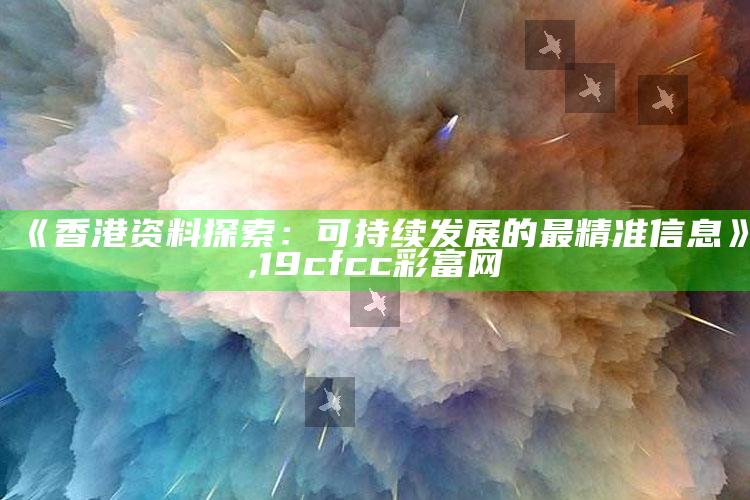 《香港资料探索：可持续发展的最精准信息》 ,19cfcc彩富网