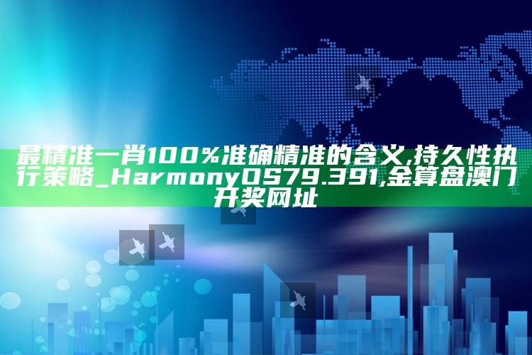 最精准一肖100%准确精准的含义,持久性执行策略_HarmonyOS79.391 ,金算盘澳门开奖网址