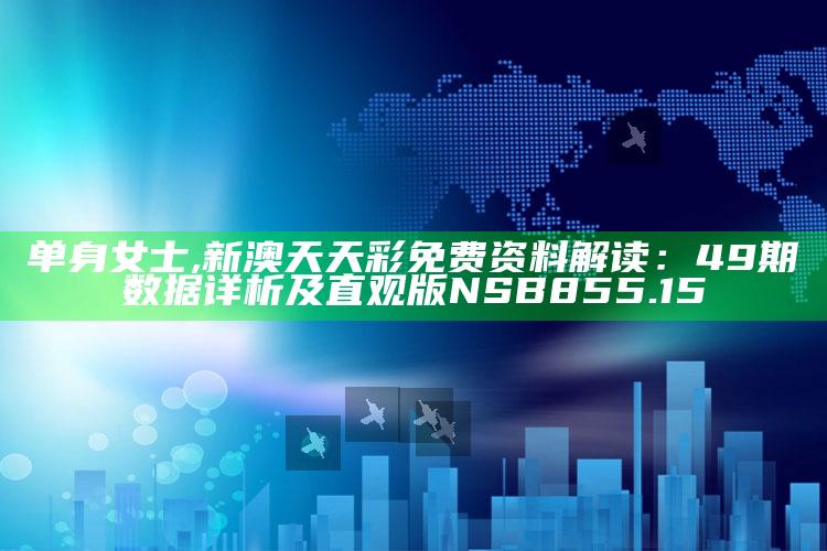 单身女士,新澳天天彩免费资料解读：49期数据详析及直观版NSB855.15