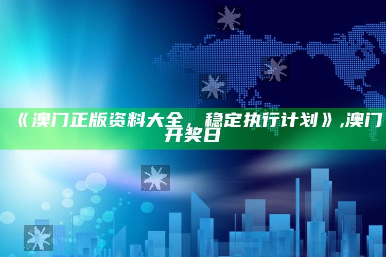 《澳门正版资料大全，稳定执行计划》 ,澳门开奖日