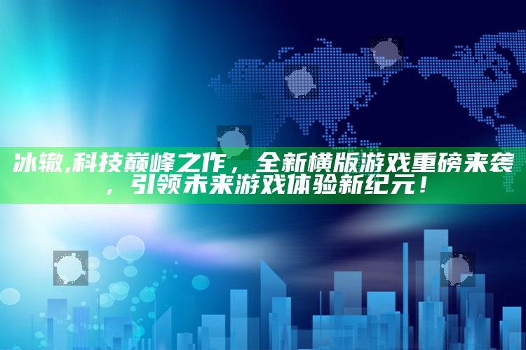 冰辙,科技巅峰之作，全新横版游戏重磅来袭，引领未来游戏体验新纪元！