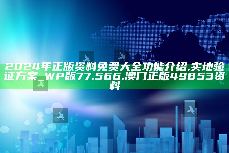 2024年正版资料免费大全功能介绍,实地验证方案_WP版77.566 ,澳门正版49853资料