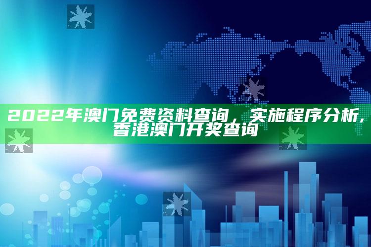 2022年澳门免费资料查询，实施程序分析 ,香港澳门开奖查询