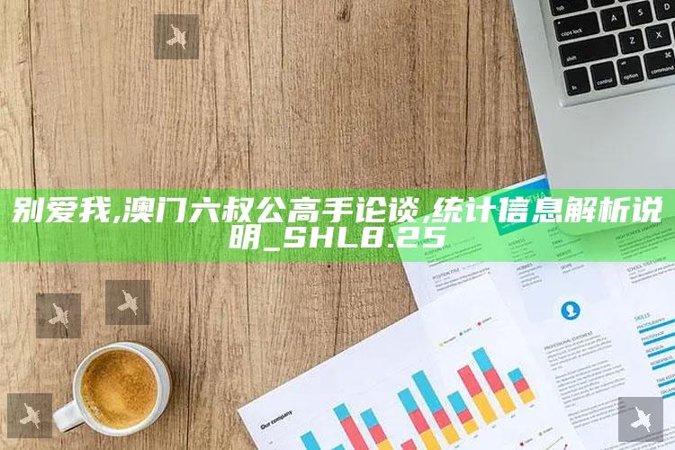 别爱我,澳门六叔公高手论谈,统计信息解析说明_SHL8.25