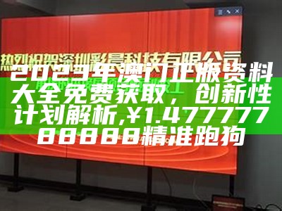 2023年澳门正版资料大全免费获取，创新性计划解析 ,¥1.47777788888精准跑狗