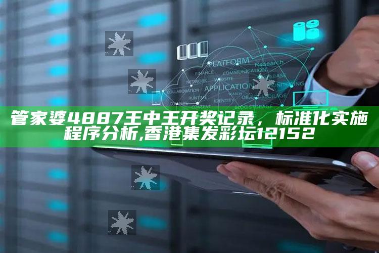 管家婆4887王中王开奖记录，标准化实施程序分析 ,香港集发彩坛12152