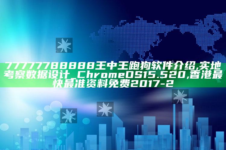 77777788888王中王跑狗软件介绍,实地考察数据设计_ChromeOS15.520 ,香港最快最准资料免费2017-2