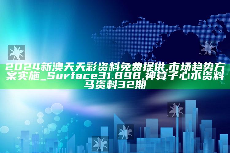 2024新澳天天彩资料免费提供,市场趋势方案实施_Surface31.898 ,神算子心水资料马资料32期