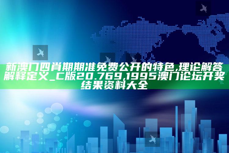 新澳门四肖期期准免费公开的特色,理论解答解释定义_C版20.769 ,1995澳门论坛开奖结果资料大全