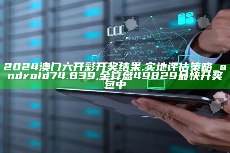 2024澳门六开彩开奖结果,实地评估策略_android74.839 ,金算盘49829最快开奖包中