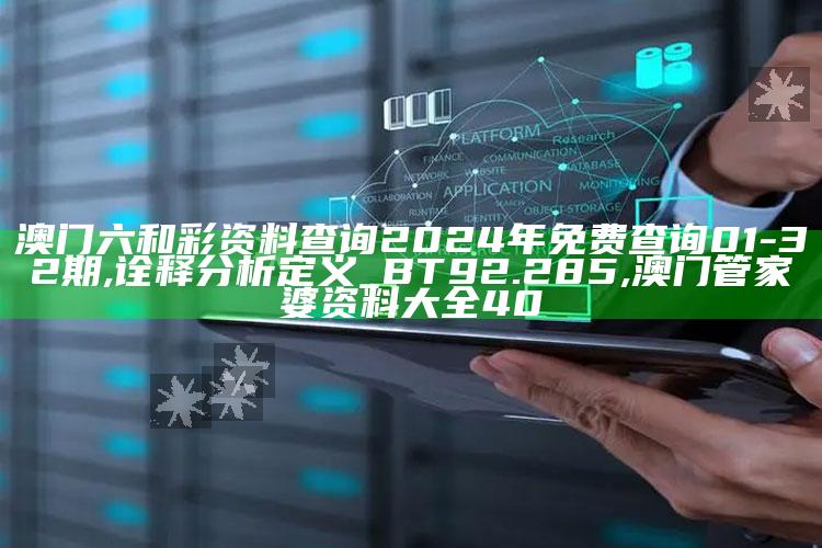 澳门六和彩资料查询2024年免费查询01-32期,诠释分析定义_BT92.285 ,澳门管家婆资料大全40