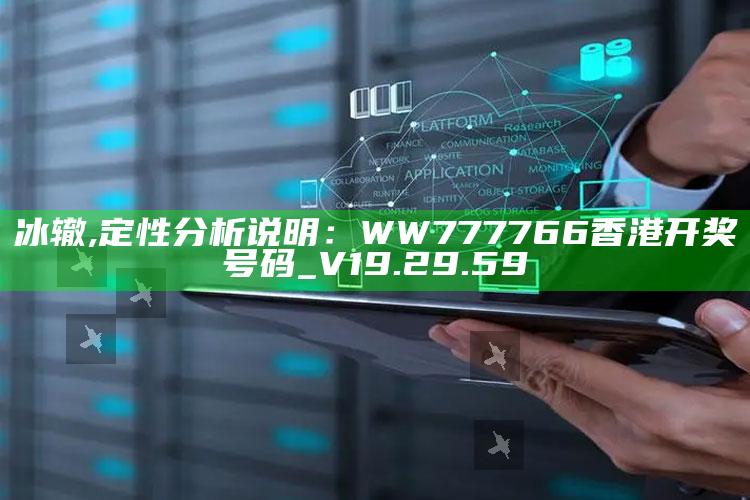 冰辙,定性分析说明：WW777766香港开奖号码_V19.29.59